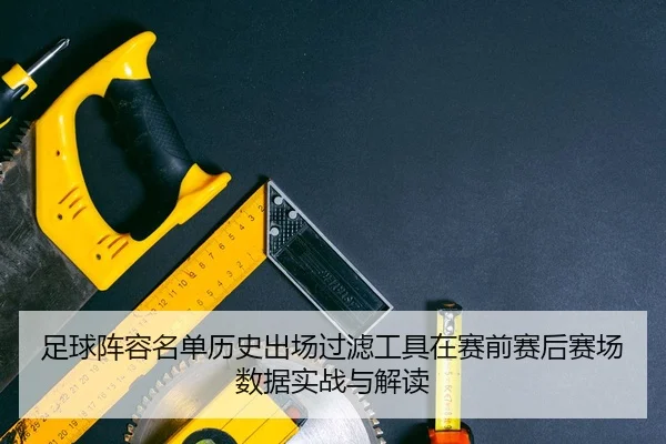足球阵容名单历史出场过滤工具在赛前赛后赛场数据实战与解读